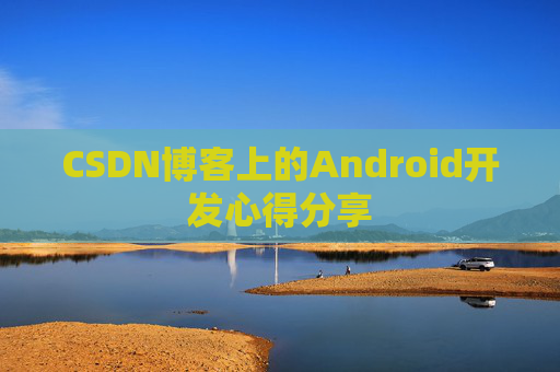CSDN博客上的Android开发心得分享